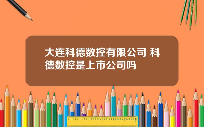 大连科德数控有限公司 科德数控是上市公司吗